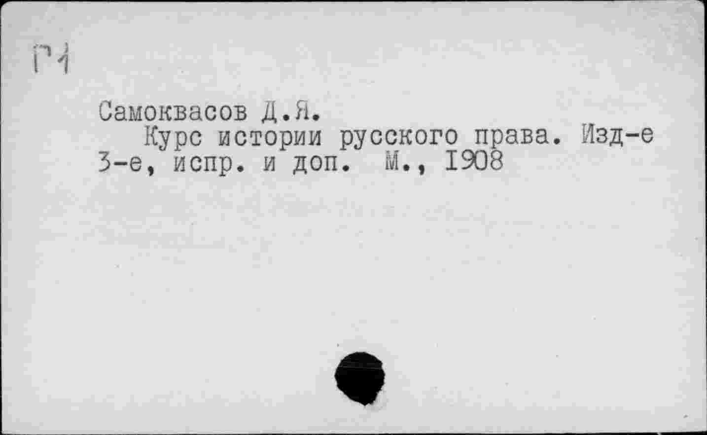 ﻿Самоквасов Д.Я.
Курс истории русского права. Изд-е 3-є, испр. и доп. М., 1908